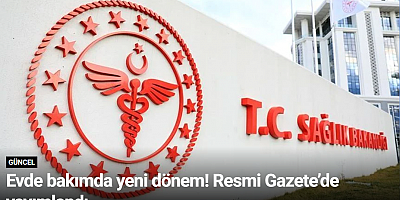 Evde bakımda yeni dönem! Resmi Gazete’de yayımlandı