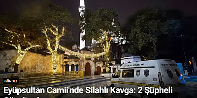 Eyüpsultan Camii'nde Silahlı Kavga: 2 Şüpheli Gözaltında