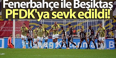 Fenerbahçe ile Beşiktaş, PFDK'ya sevk edildi