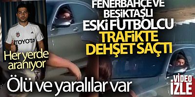Fenerbahçe ve Beşiktaşlı eski futbolcu trafikte dehşet saçtı! Ölü ve yaralılar var