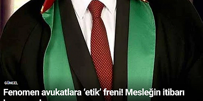 Fenomen avukatlara ‘etik’ freni! Mesleğin itibarı korunacak
