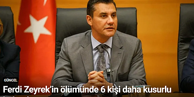 Ferdi Zeyrek’in ölümünde 6 kişi daha kusurlu bulundu