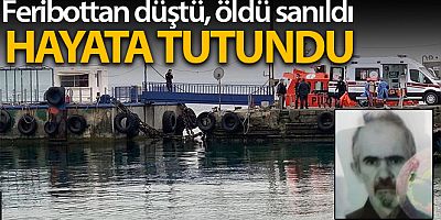 Feribottan düşüp öldü sanılan adam, sağlık ekiplerinin müdahalesiyle hayata tutundu