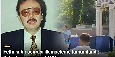 Fethi kabir sonrası ilk inceleme tamamlandı: Belgeler rapor için ATK'da