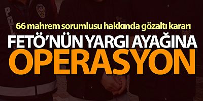 FETÖ'nün 66 mahrem sorumlusu hakkında gözaltı kararı