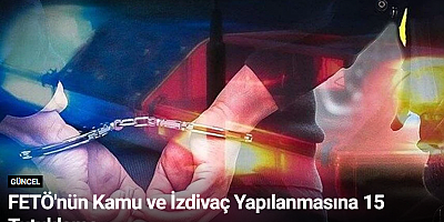 FETÖ'nün Kamu ve İzdivaç Yapılanmasına 15 Tutuklama