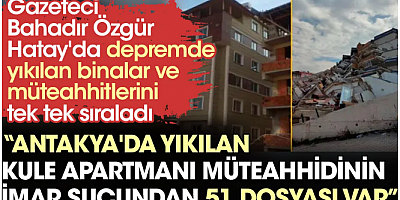 FİLAŞ HABER Gazeteci Bahadır Özgür Hatay'da depremde yıkılan binalar ve müteahhitlerini tek tek sıraladı