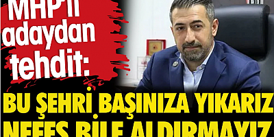 FİLAŞ HABER MHP’li adaydan tehdit: Bu şehri başınıza yıkarız, nefes bile aldırmayız