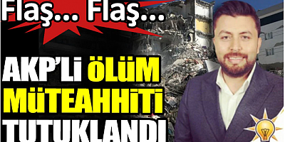 Flaş... Flaş... AKP'li ölüm müteahhiti tutuklandı