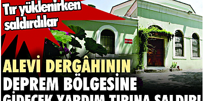 FLAŞ HABER Alevi dergahının deprem bölgesine gidecek yardım tırına saldırı. Tır yüklenirken saldırdılar