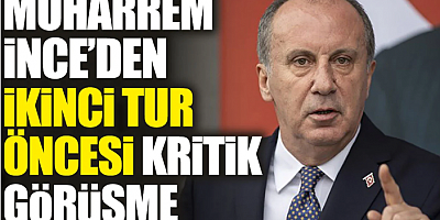 FLAŞ HABER Muharrem İnce’den ikinci tur öncesi kritik görüşme