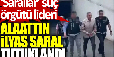 FLAŞ HABER 'Sarallar' suç örgütü lideri Alaattin İlyas Saral tutuklandı