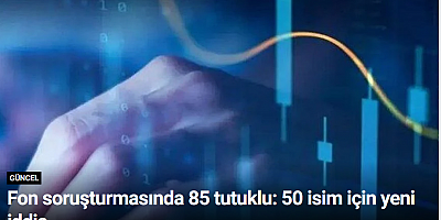 Fon soruşturmasında 85 tutuklu: 50 isim için yeni iddia