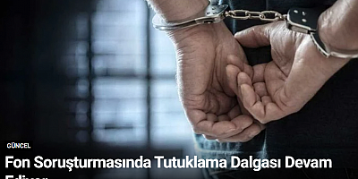 Fon Soruşturmasında Tutuklama Dalgası Devam Ediyor