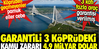 Garantili 3 köprüdeki kamu zararı 4,9 milyar dolar