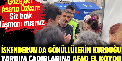 Gazeteci Asena Özkan sordu: Siz halk düşmanı mısınız? İskenderun'da gönüllülerin kurduğu çadırlara AFAd el koydu