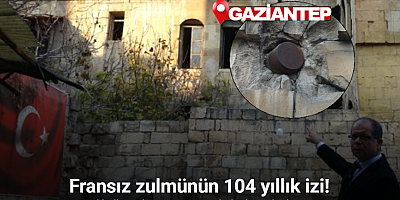 Gaziantep’te Fransız zulmünün 104 yıllık izi: Sivil halka atılan top mermisi hala duvarda duruyor
