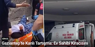 Gaziantep’te Kanlı Tartışma: Ev Sahibi Kiracısını Vurdu