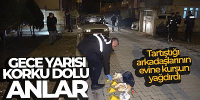 Gece yarısı korku dolu anlar: Tartıştığı arkadaşlarının evine kurşun yağdırdı