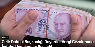 Gelir Dairesi Başkanlığı Duyurdu: Vergi Cezalarında İndirim Uygulaması Başladı!