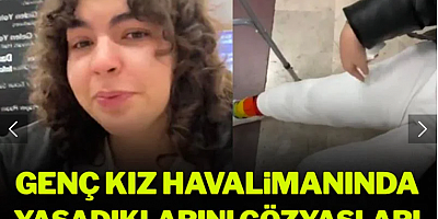 Genç kız yaşadıklarını gözyaşları içinde anlattı! Ameliyatlı bacağı yüzünden uçağa alınmadı