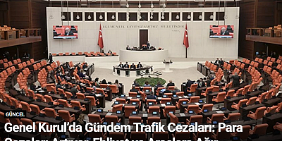 Genel Kurul’da Gündem Trafik Cezaları: Para Cezaları Artıyor, Ehliyet ve Araçlara Ağır Yaptırımlar Geliyor