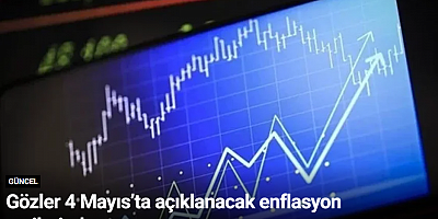 Gözler 4 Mayıs’ta açıklanacak enflasyon verilerinde