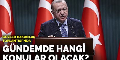 Gözler Bakanlar Toplantısında! Gündemde hangi konular yer alacak?
