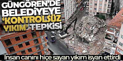 Güngören'de belediyeye 'kontrolsüz yıkım' tepkisi