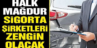 Halk mağdur, sigorta şirketleri zengin olacak