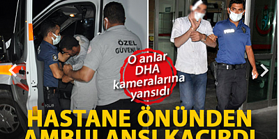 Hastane önünden ambulansı kaçırdı, o anlar DHA kameralarına yansıdı 