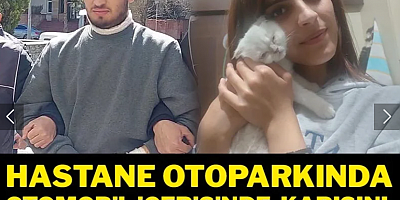 Hastane otoparkında otomobil içerisinde karısını boğarak öldürdü