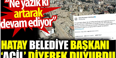 Hatay Belediye Başkanı ‘acil’ diyerek duyurdu: Ne yazık ki artarak devam ediyor