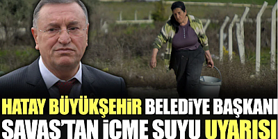 Hatay Büyükşehir Belediye Başkanı Lütfü Savaş'tan içme suyu uyarısı
