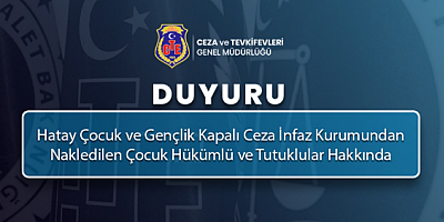 Hatay Çocuk ve Gençlik Kapalı Ceza İnfaz Kurumundan Nakledilen Çocuk Hükümlü ve Tutuklular Hakkında Duyuru