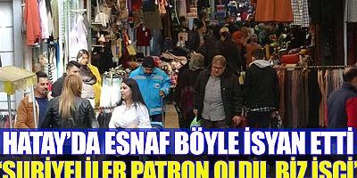 Hatay'da esnaf: Suriyeliler patron oldu, biz işçi