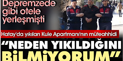 Hatay'da yıkılan Kule Apartmanı'nın müteahhidi: Neden yıkıldığını bilmiyorum
