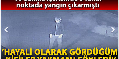 ‘Hayali olarak gördüğüm kişiler yakmamı söyledi’ diyen kundaklama şüphelisi tutuklandı