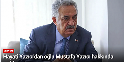 Hayati Yazıcı'dan oğlu Mustafa Yazıcı hakkında açıklama