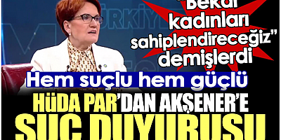 HÜDA PAR'dan Akşener'e suç duyurusu. Hem suçlu hem güçlüler bir de bunu yaptılar