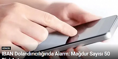 IBAN Dolandırıcılığında Alarm: Mağdur Sayısı 50 Bini Aştı