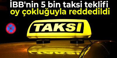 İBB'nin 5 bin taksi teklifi oy çokluğuyla reddedildi