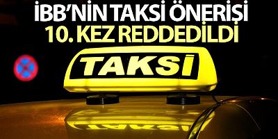 İBB'nin taksi önerisi 10'uncu kez reddedildi