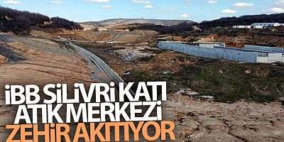 İBB Silivri Katı Atık Merkezi, zehir akıtıyor