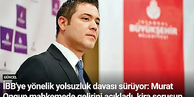 İBB'ye yönelik yolsuzluk davası sürüyor: Murat Ongun mahkemede gelirini açıkladı, kira sorusunu yanıtsız bıraktı