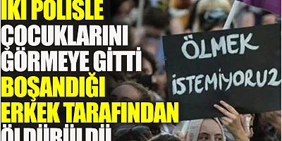 İki polis eşliğinde çocuklarını görmeye gitti, boşandığı erkek tarafından öldürüldü! 