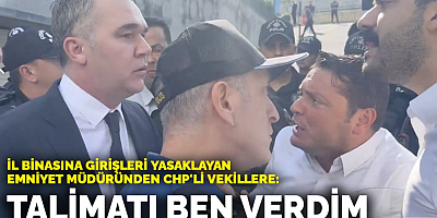 İl binasına girişleri yasaklayan emniyet müdüründen CHP'li vekillere: Talimatı ben verdim