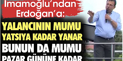 İmamoğlu'ndan Erdoğan'a: Yalancının mumu yatsıya kadar yanar. Bunun da mumu pazar gününe kadar