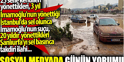 İmamoğlu'nun 3 yıldır yönettiği İstanbul'da sel olunca suç, 20 yıldır yönettikleri Şanlıurfa'da olunca takdiri ilahi