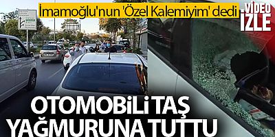İmamoğlu'nun 'Özel Kalemiyim' dedi, otomobili taş yağmuruna tuttu